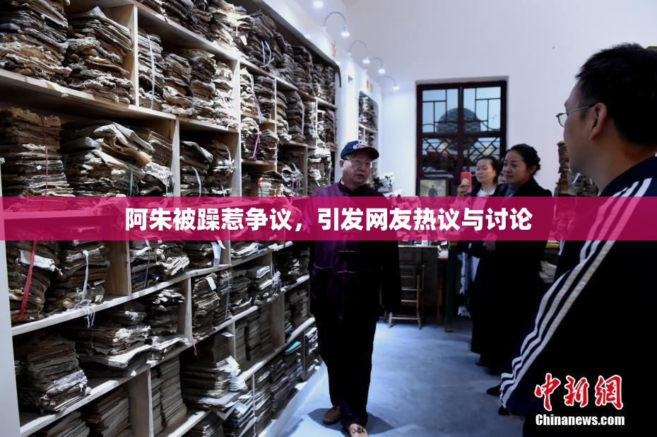 阿朱被躁惹争议，引发网友热议与讨论