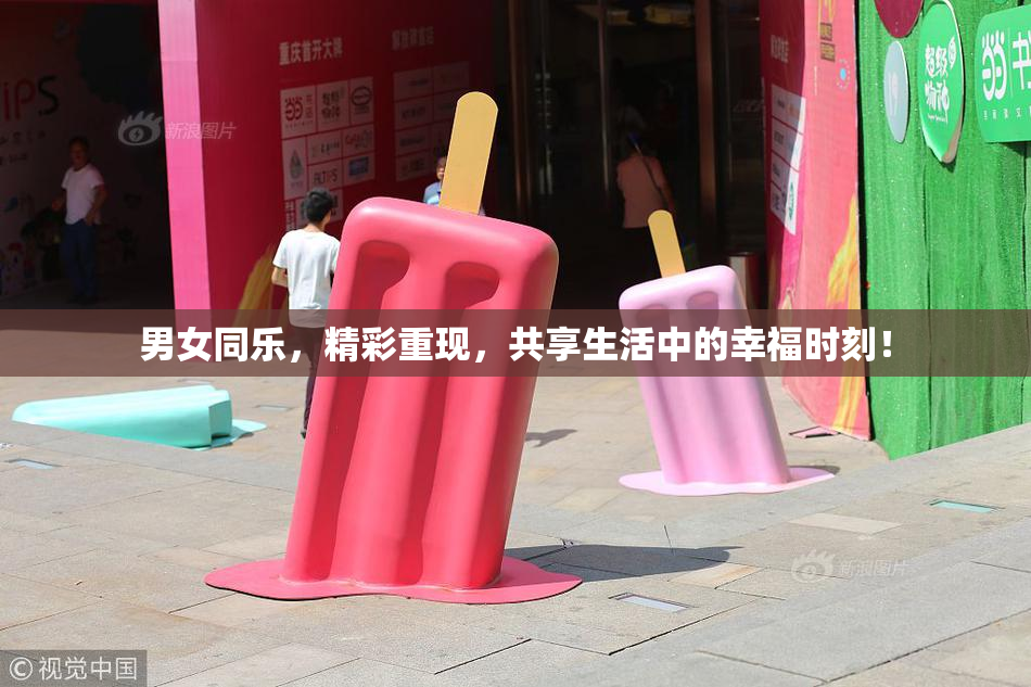 男女同乐，精彩重现，共享生活中的幸福时刻！