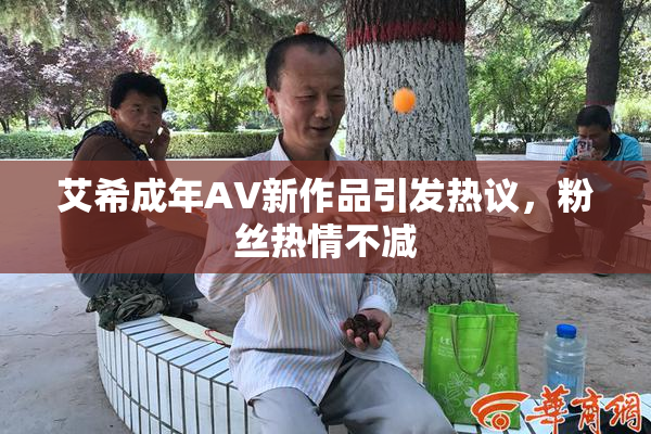 艾希成年AV新作品引发热议，粉丝热情不减