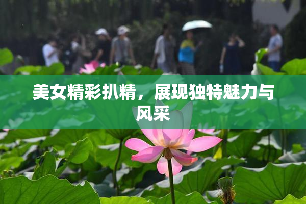 美女精彩扒精，展现独特魅力与风采