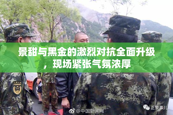 景甜与黑金的激烈对抗全面升级，现场紧张气氛浓厚