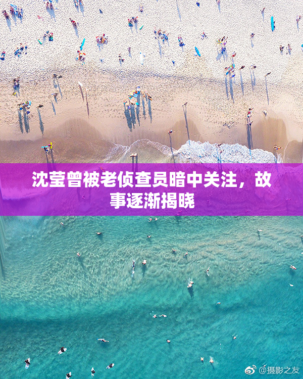 沈莹曾被老侦查员暗中关注，故事逐渐揭晓