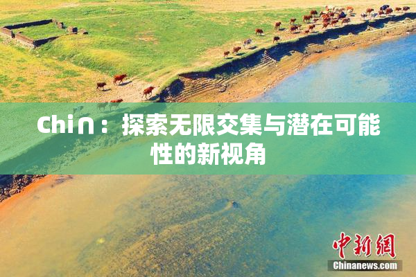 Chi∩：探索无限交集与潜在可能性的新视角