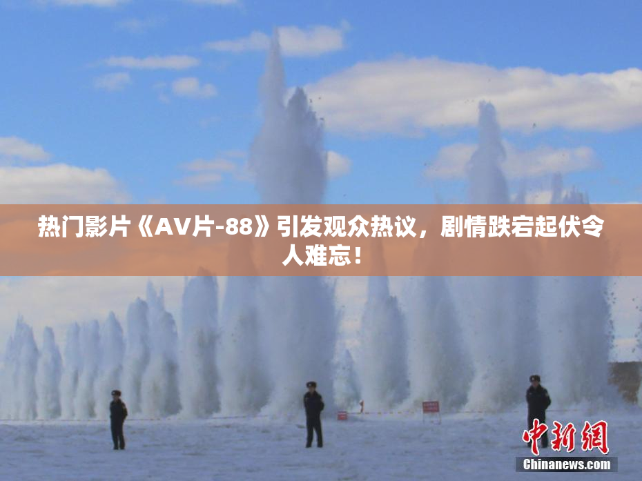 热门影片《AV片-88》引发观众热议，剧情跌宕起伏令人难忘！
