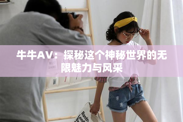 牛牛AV：探秘这个神秘世界的无限魅力与风采