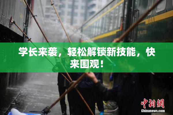 学长来袭，轻松解锁新技能，快来围观！