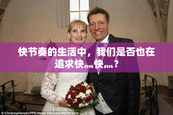 快节奏的生活中，我们是否也在追求快灬快灬？