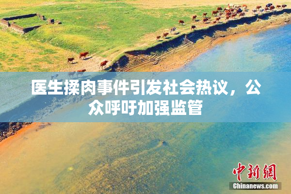 医生揉肉事件引发社会热议，公众呼吁加强监管
