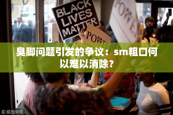臭脚问题引发的争议：sm粗口何以难以消除？
