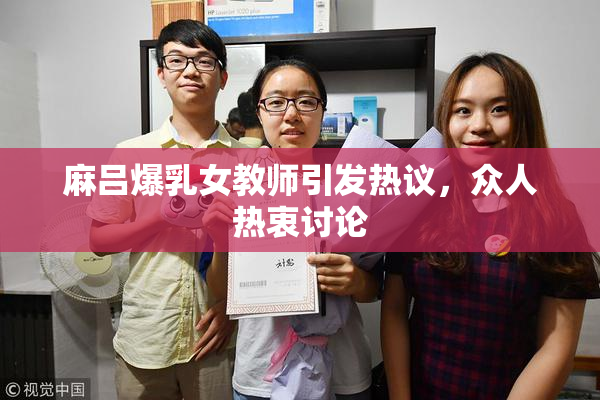 麻吕爆乳女教师引发热议，众人热衷讨论