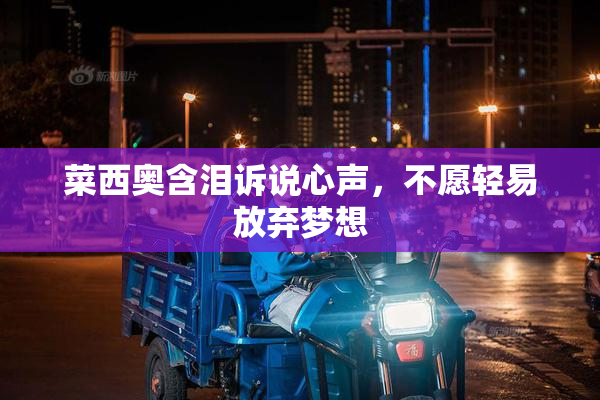 菜西奥含泪诉说心声，不愿轻易放弃梦想