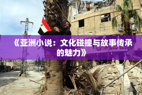 《亚洲小说：文化碰撞与故事传承的魅力》