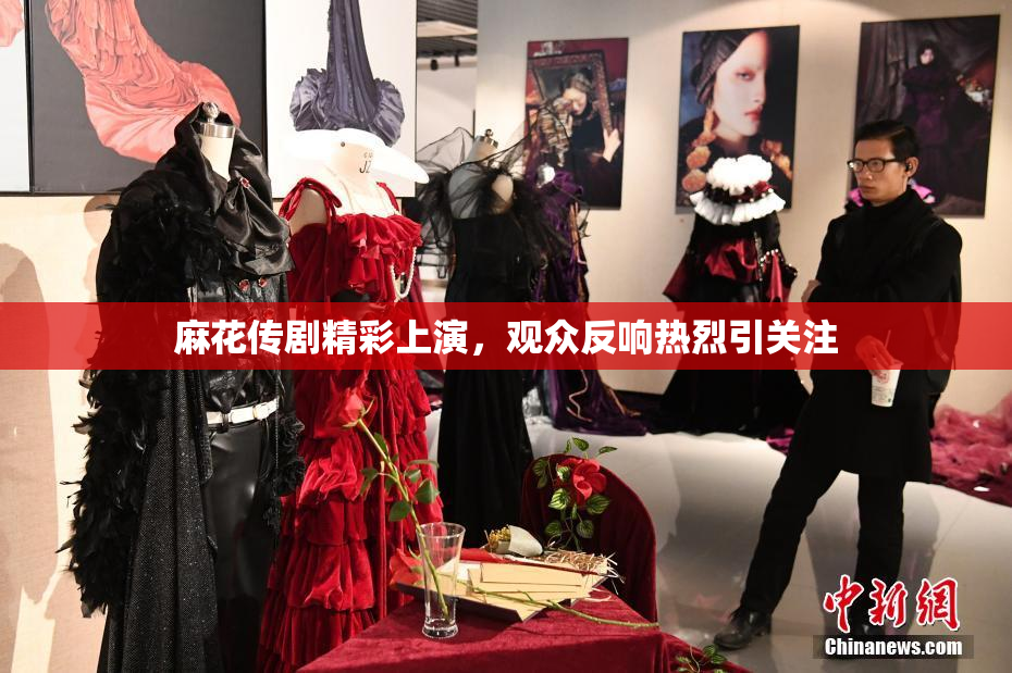 麻花传剧精彩上演，观众反响热烈引关注