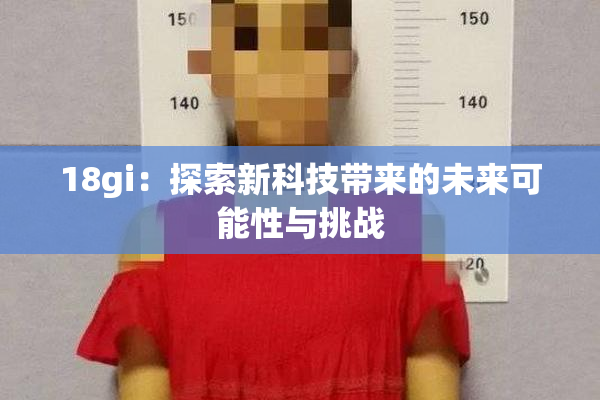 18gi：探索新科技带来的未来可能性与挑战