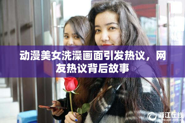 动漫美女洗澡画面引发热议，网友热议背后故事