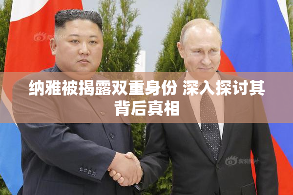 纳雅被揭露双重身份 深入探讨其背后真相