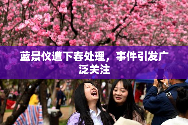 蓝景仪遭下春处理，事件引发广泛关注