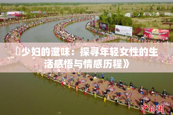 巜少妇的滋味：探寻年轻女性的生活感悟与情感历程》