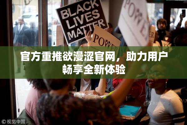 官方重推欲漫涩官网，助力用户畅享全新体验