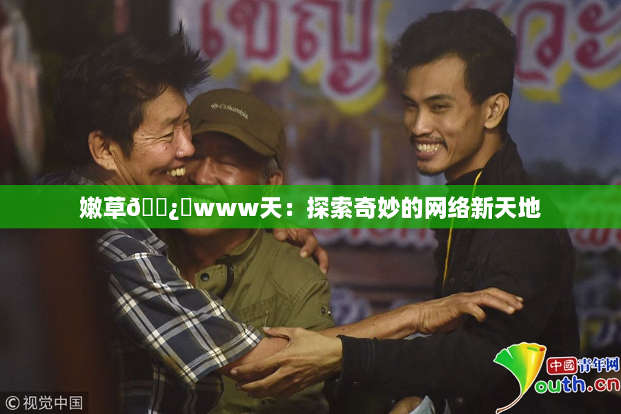嫩草🌿‌www天：探索奇妙的网络新天地