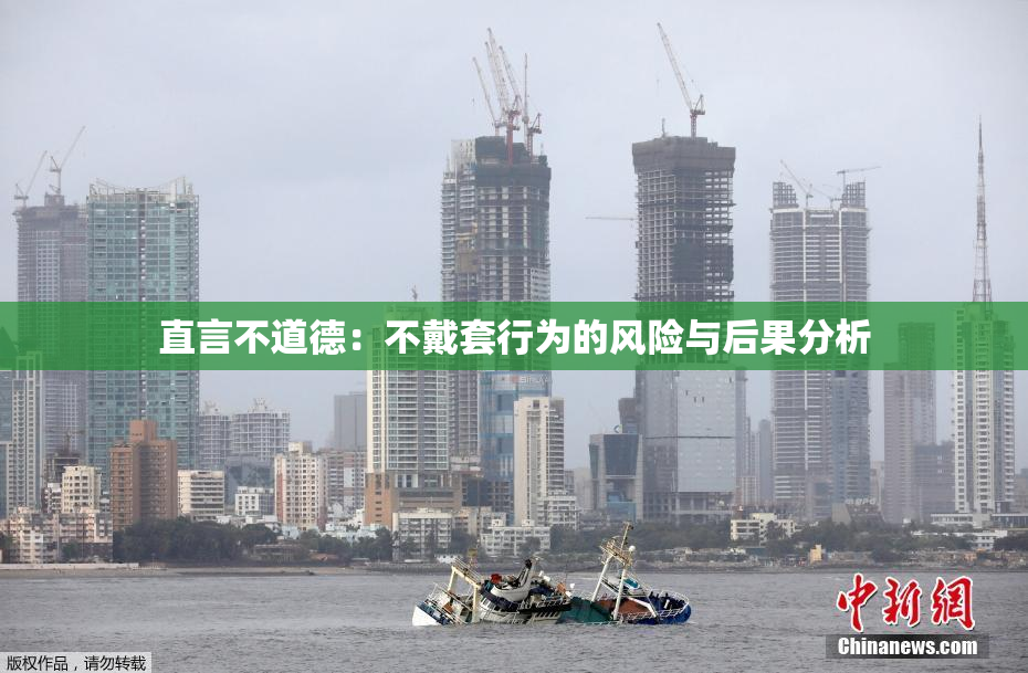 直言不道德：不戴套行为的风险与后果分析