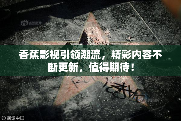 香蕉影视引领潮流，精彩内容不断更新，值得期待！