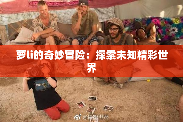 萝li的奇妙冒险：探索未知精彩世界