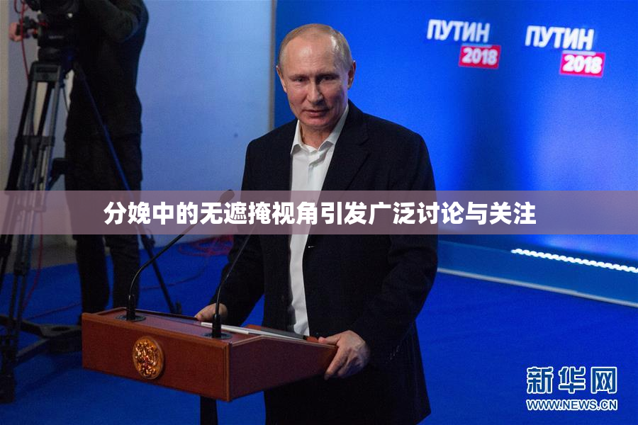 分娩中的无遮掩视角引发广泛讨论与关注