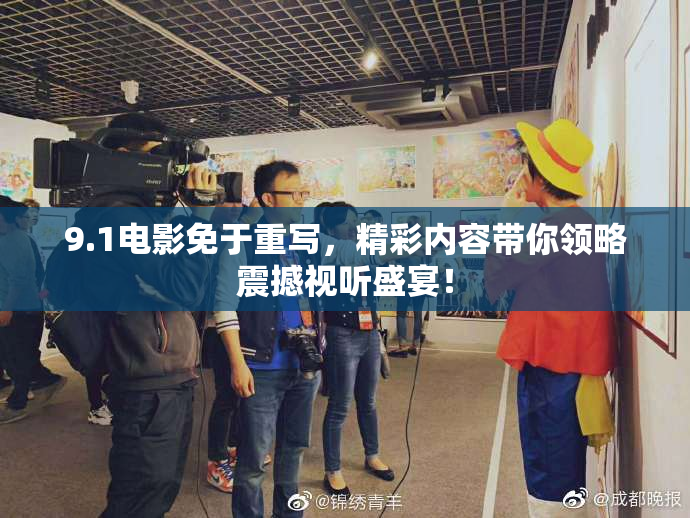 9.1电影免于重写，精彩内容带你领略震撼视听盛宴！