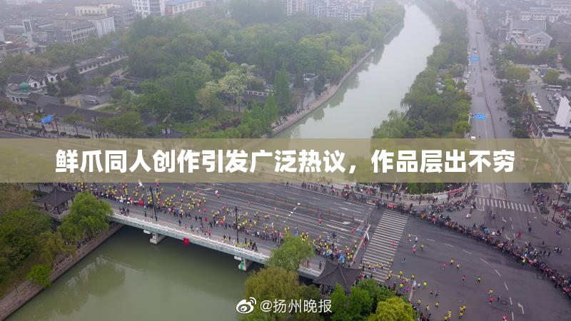鲜爪同人创作引发广泛热议，作品层出不穷