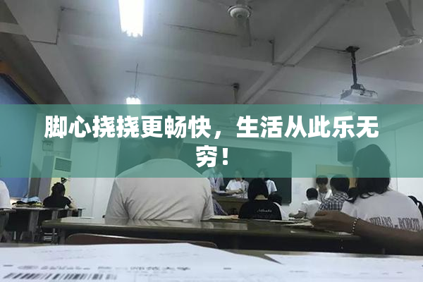 脚心挠挠更畅快，生活从此乐无穷！