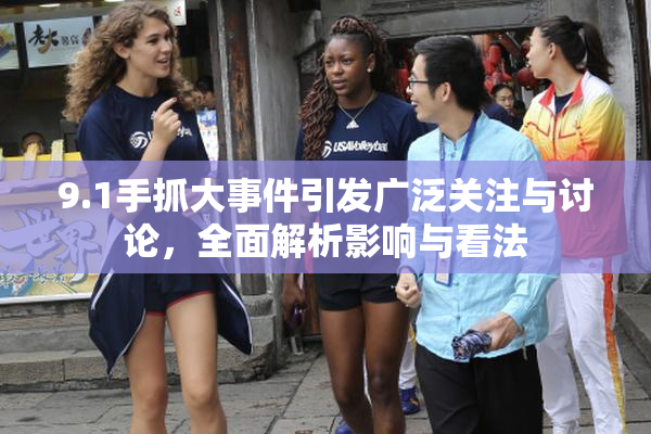 9.1手抓大事件引发广泛关注与讨论，全面解析影响与看法