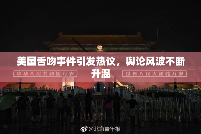 美国舌吻事件引发热议，舆论风波不断升温