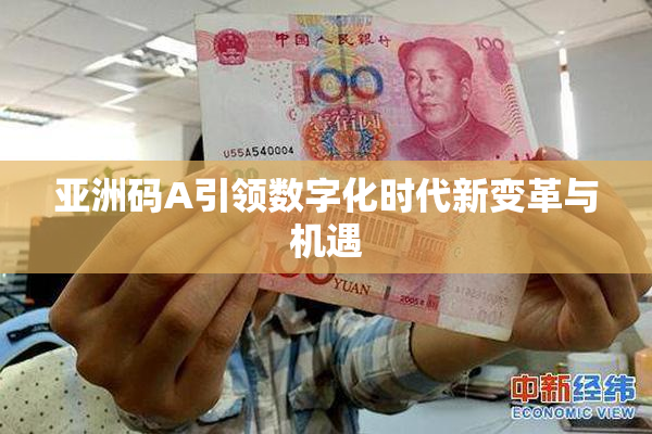 亚洲码A引领数字化时代新变革与机遇