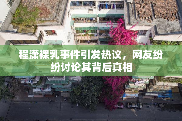 程潇裸乳事件引发热议，网友纷纷讨论其背后真相