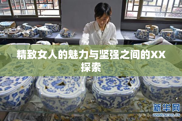 精致女人的魅力与坚强之间的XX探索
