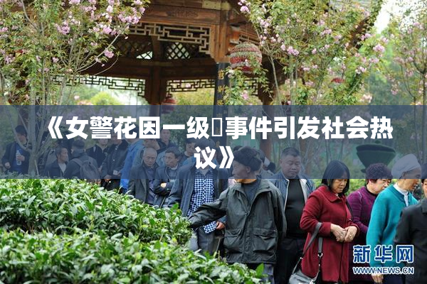 《女警花因一级婬事件引发社会热议》