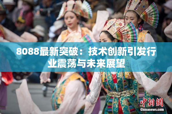 8088最新突破：技术创新引发行业震荡与未来展望