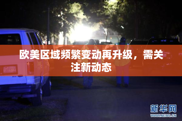 欧美区域频繁变动再升级，需关注新动态