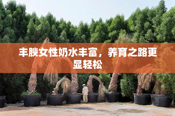 丰腴女性奶水丰富，养育之路更显轻松