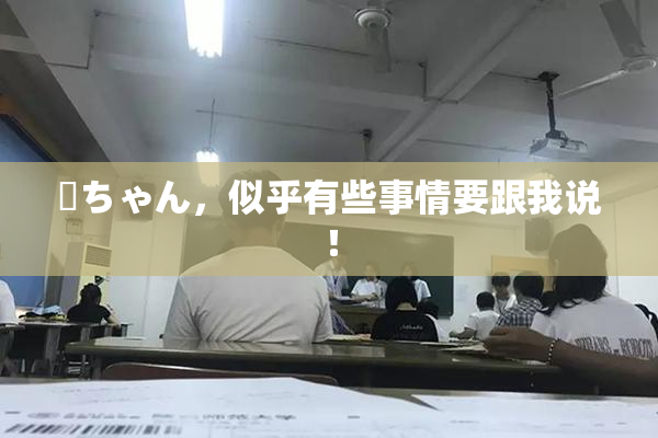 姉ちゃん，似乎有些事情要跟我说！