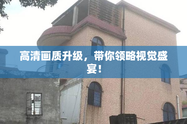高清画质升级，带你领略视觉盛宴！