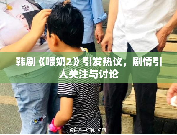 韩剧《喂奶2》引发热议，剧情引人关注与讨论
