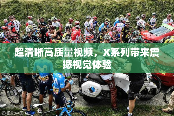 超清晰高质量视频，X系列带来震撼视觉体验