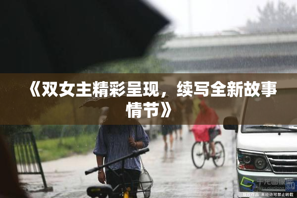 《双女主精彩呈现，续写全新故事情节》