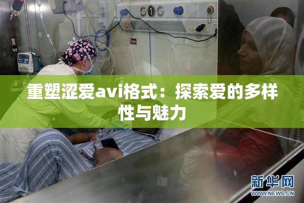 重塑涩爱avi格式：探索爱的多样性与魅力
