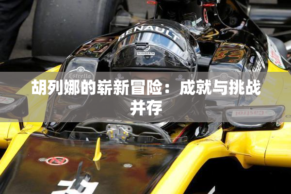 胡列娜的崭新冒险：成就与挑战并存