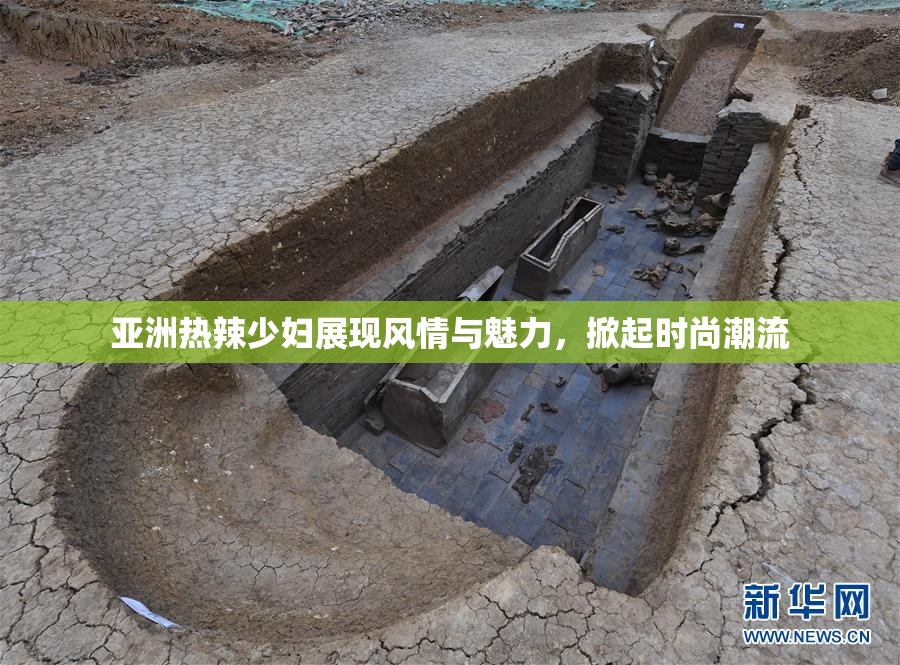 亚洲热辣少妇展现风情与魅力，掀起时尚潮流