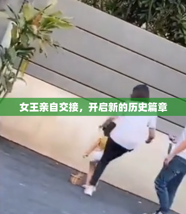 女王亲自交接，开启新的历史篇章