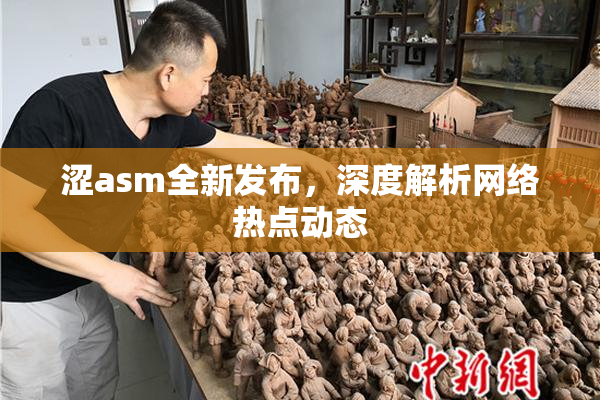 涩asm全新发布，深度解析网络热点动态